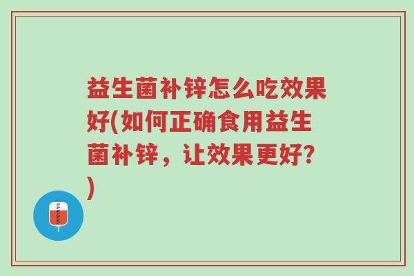 益生菌补锌怎么吃效果好(如何正确食用益生菌补锌，让效果更好？)-第1张图片-超越