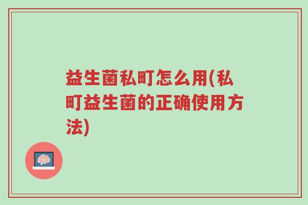 益生菌私町怎么用(私町益生菌的正确使用方法)-第1张图片-超越 益生菌私町怎么用(私町益生菌的正确使用方法)-第1张图片-超越