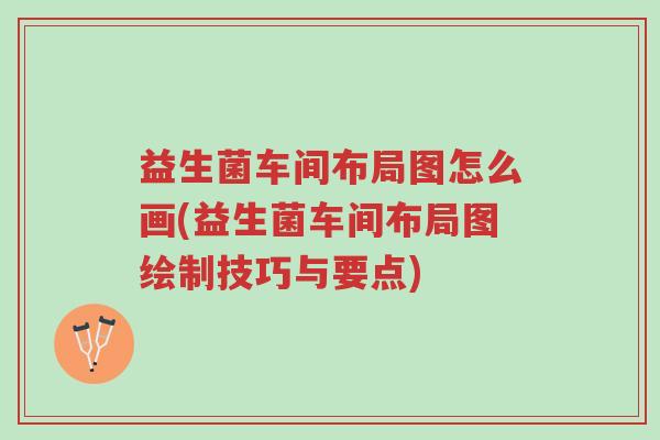 益生菌车间布局图怎么画(益生菌车间布局图绘制技巧与要点)-第1张图片-超越 益生菌车间布局图怎么画(益生菌车间布局图绘制技巧与要点)-第1张图片-超越