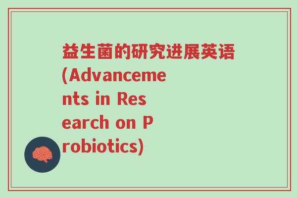 益生菌的研究进展英语(Advancements in Research on Probiotics)-第1张图片-超越 益生菌的研究进展英语(Advancements in Research on Probiotics)-第1张图片-超越