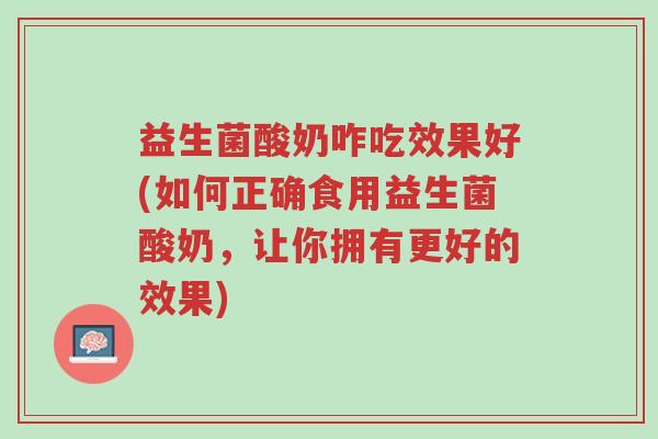 益生菌酸奶咋吃效果好(如何正确食用益生菌酸奶,让你拥有更好的效果)-第1张图片-超越 益生菌酸奶咋吃效果好(如何正确食用益生菌酸奶,让你拥有更好的效果)-第1张图片-超越