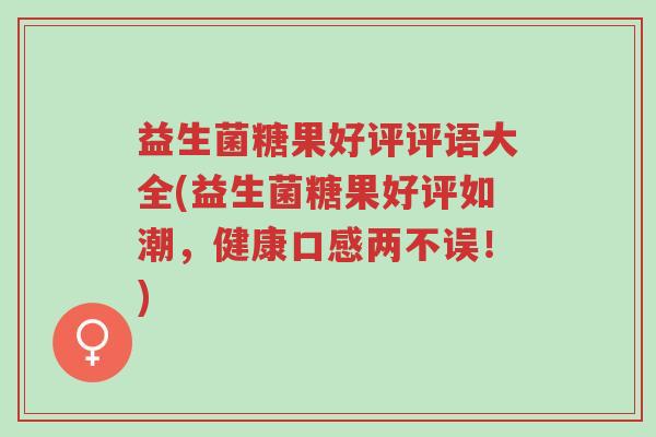 益生菌糖果好评评语大全(益生菌糖果好评如潮,健康口感两不误!)-第1张图片-超越 益生菌糖果好评评语大全(益生菌糖果好评如潮,健康口感两不误!)-第1张图片-超越