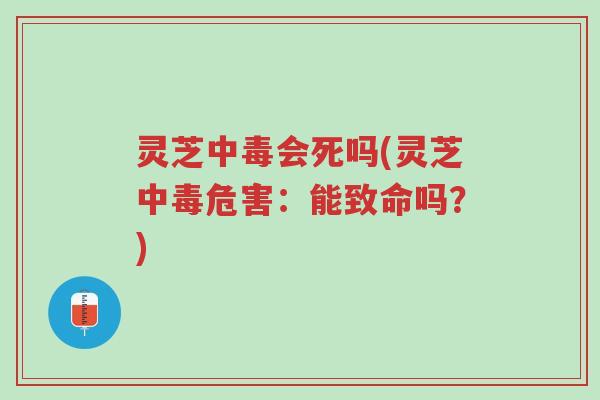 灵芝中毒会死吗(灵芝中毒危害:能致命吗?)-第1张图片-超越 灵芝中毒会死吗(灵芝中毒危害:能致命吗?)-第1张图片-超越