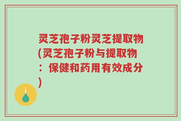 灵芝孢子粉灵芝提取物(灵芝孢子粉与提取物:保健和药用有效成分)-第1张图片-超越 灵芝孢子粉灵芝提取物(灵芝孢子粉与提取物:保健和药用有效成分)-第1张图片-超越