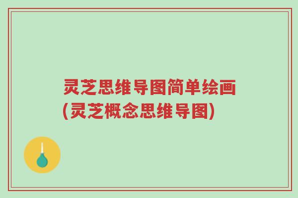 灵芝思维导图简单绘画(灵芝概念思维导图)-第1张图片-超越 灵芝思维导图简单绘画(灵芝概念思维导图)-第1张图片-超越