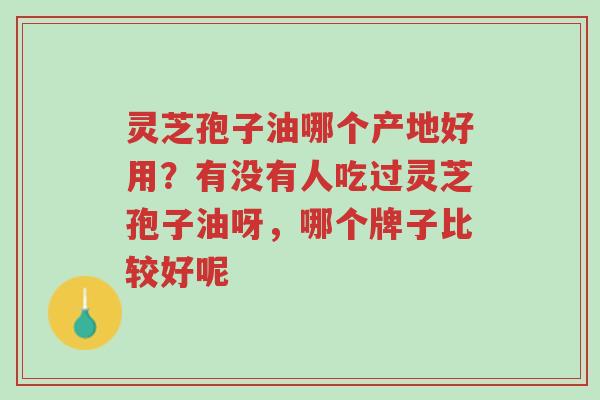 灵芝孢子油哪个产地好用?有没有人吃过灵芝孢子油呀,哪个牌子比较好呢-第1张图片-超越 灵芝孢子油哪个产地好用?有没有人吃过灵芝孢子油呀,哪个牌子比较好呢-第1张图片-超越