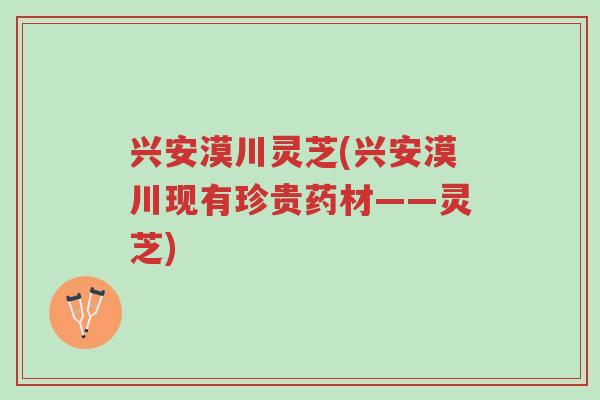 兴安漠川灵芝(兴安漠川现有珍贵药材——灵芝)-第1张图片-超越 兴安漠川灵芝(兴安漠川现有珍贵药材——灵芝)-第1张图片-超越