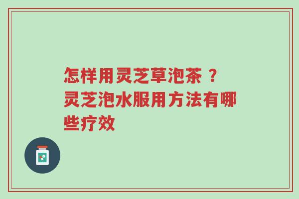 怎样用灵芝草泡茶 ?灵芝泡水服用方法有哪些疗效-第1张图片-超越 怎样用灵芝草泡茶 ?灵芝泡水服用方法有哪些疗效-第1张图片-超越