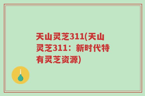 天山灵芝311(天山灵芝311:新时代特有灵芝资源)-第1张图片-超越 天山灵芝311(天山灵芝311:新时代特有灵芝资源)-第1张图片-超越