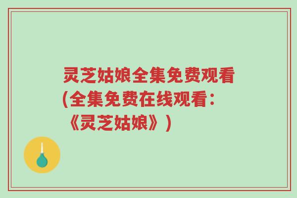 灵芝姑娘全集免费观看(全集免费在线观看:《灵芝姑娘》)-第1张图片-超越 灵芝姑娘全集免费观看(全集免费在线观看:《灵芝姑娘》)-第1张图片-超越