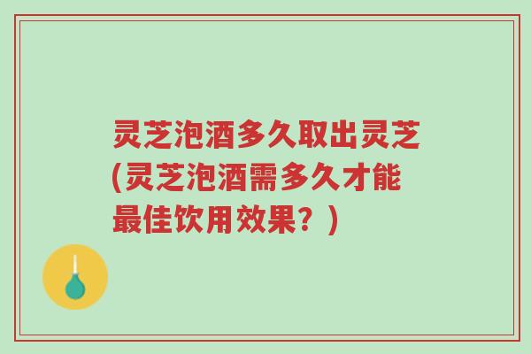 灵芝泡酒多久取出灵芝(灵芝泡酒需多久才能最佳饮用效果?)-第1张图片-超越 灵芝泡酒多久取出灵芝(灵芝泡酒需多久才能最佳饮用效果?)-第1张图片-超越
