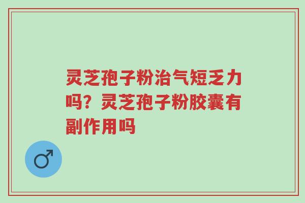 灵芝孢子粉治气短乏力吗?灵芝孢子粉胶囊有副作用吗-第1张图片-超越 灵芝孢子粉治气短乏力吗?灵芝孢子粉胶囊有副作用吗-第1张图片-超越