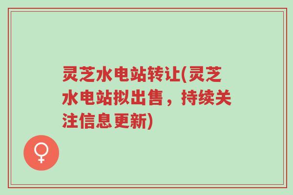 灵芝水电站转让(灵芝水电站拟出售,持续关注信息更新)-第1张图片-超越 灵芝水电站转让(灵芝水电站拟出售,持续关注信息更新)-第1张图片-超越