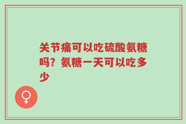 关节痛可以吃硫酸氨糖吗?氨糖一天可以吃多少-第1张图片-超越 关节痛可以吃硫酸氨糖吗?氨糖一天可以吃多少-第1张图片-超越