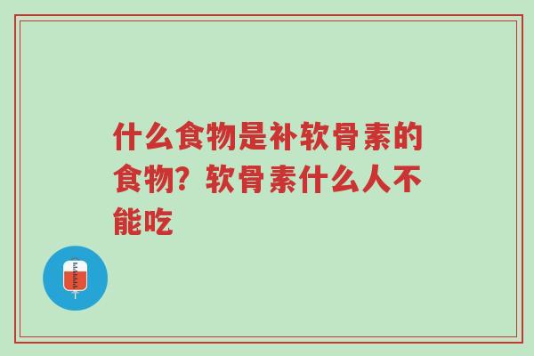 什么食物是补软骨素的食物？软骨素什么人不能吃-第1张图片-超越