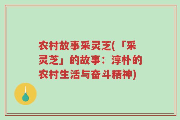 农村故事采灵芝(「采灵芝」的故事：淳朴的农村生活与奋斗精神)-第1张图片-超越