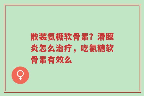 散装氨糖软骨素?滑膜炎怎么治疗,吃氨糖软骨素有效么-第1张图片-超越 散装氨糖软骨素?滑膜炎怎么治疗,吃氨糖软骨素有效么-第1张图片-超越