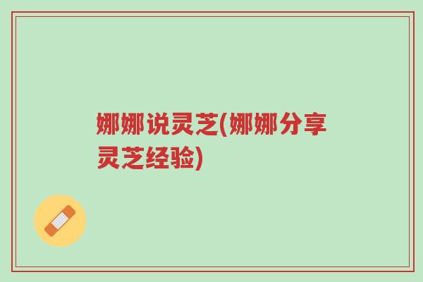 娜娜说灵芝(娜娜分享灵芝经验)-第1张图片-超越 娜娜说灵芝(娜娜分享灵芝经验)-第1张图片-超越