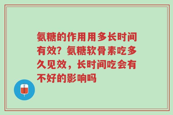 氨糖的作用用多长时间有效?氨糖软骨素吃多久见效,长时间吃会有不好的影响吗-第1张图片-超越 氨糖的作用用多长时间有效?氨糖软骨素吃多久见效,长时间吃会有不好的影响吗-第1张图片-超越