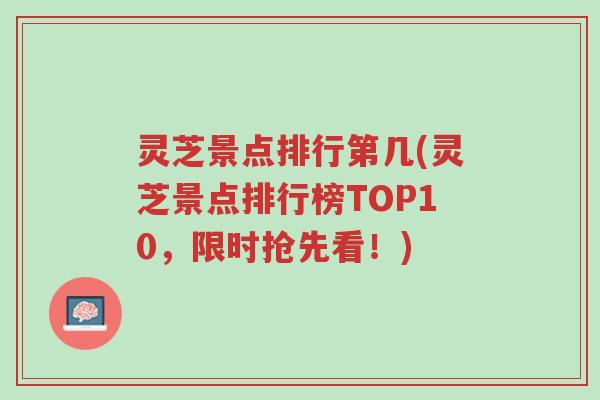 灵芝景点排行第几(灵芝景点排行榜TOP10,限时抢先看!)-第1张图片-超越 灵芝景点排行第几(灵芝景点排行榜TOP10,限时抢先看!)-第1张图片-超越