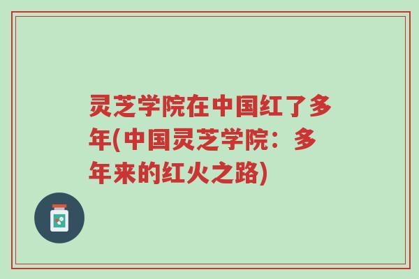 灵芝学院在中国红了多年(中国灵芝学院:多年来的红火之路)-第1张图片-超越 灵芝学院在中国红了多年(中国灵芝学院:多年来的红火之路)-第1张图片-超越