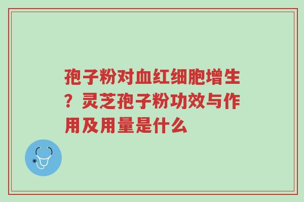 孢子粉对血红细胞增生?灵芝孢子粉功效与作用及用量是什么-第1张图片-超越 孢子粉对血红细胞增生?灵芝孢子粉功效与作用及用量是什么-第1张图片-超越