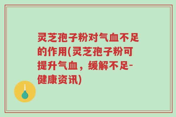 灵芝孢子粉对气血不足的作用(灵芝孢子粉可提升气血,缓解不足-健康资讯)-第1张图片-超越 灵芝孢子粉对气血不足的作用(灵芝孢子粉可提升气血,缓解不足-健康资讯)-第1张图片-超越