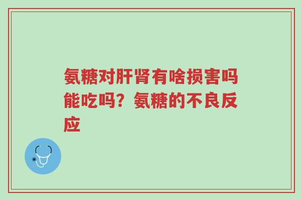 氨糖对肝肾有啥损害吗能吃吗?氨糖的不良反应-第1张图片-超越 氨糖对肝肾有啥损害吗能吃吗?氨糖的不良反应-第1张图片-超越