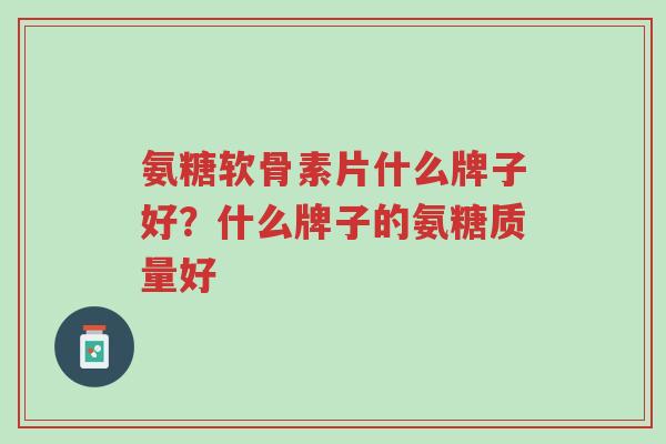 氨糖软骨素片什么牌子好?什么牌子的氨糖质量好-第1张图片-超越 氨糖软骨素片什么牌子好?什么牌子的氨糖质量好-第1张图片-超越