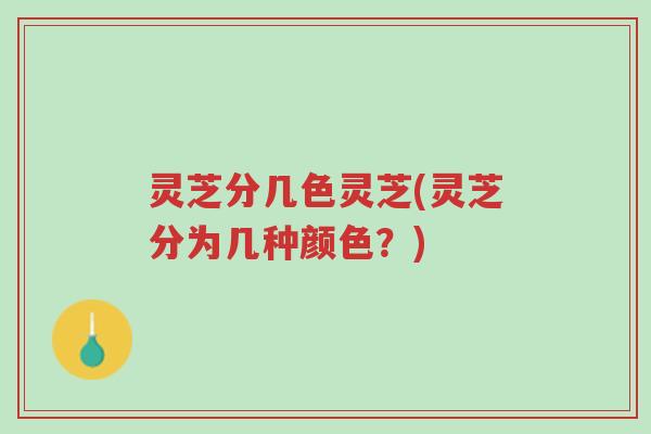 灵芝分几色灵芝(灵芝分为几种颜色?)-第1张图片-超越 灵芝分几色灵芝(灵芝分为几种颜色?)-第1张图片-超越