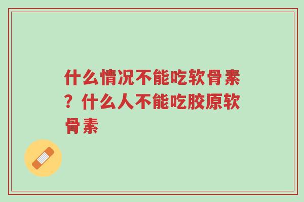 什么情况不能吃软骨素?什么人不能吃胶原软骨素-第1张图片-超越 什么情况不能吃软骨素?什么人不能吃胶原软骨素-第1张图片-超越