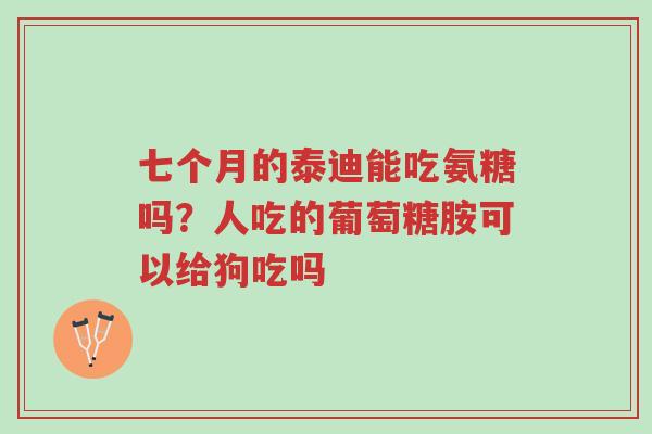 七个月的泰迪能吃氨糖吗?人吃的葡萄糖胺可以给狗吃吗-第1张图片-超越 七个月的泰迪能吃氨糖吗?人吃的葡萄糖胺可以给狗吃吗-第1张图片-超越