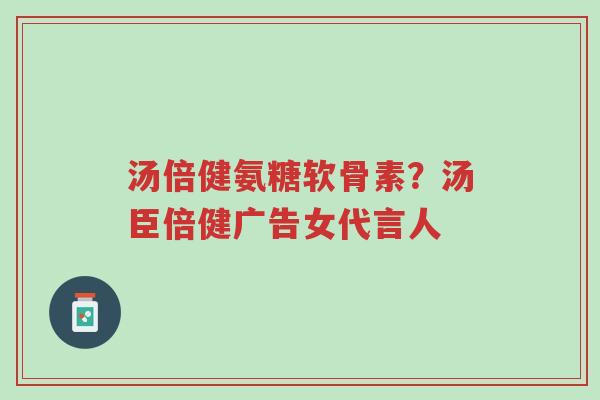 汤倍健氨糖软骨素?汤臣倍健广告女代言人-第1张图片-超越 汤倍健氨糖软骨素?汤臣倍健广告女代言人-第1张图片-超越