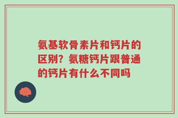 氨基软骨素片和钙片的区别?氨糖钙片跟普通的钙片有什么不同吗-第1张图片-超越 氨基软骨素片和钙片的区别?氨糖钙片跟普通的钙片有什么不同吗-第1张图片-超越