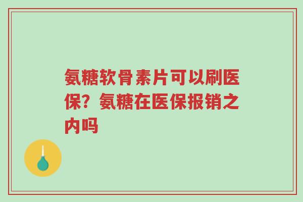 氨糖软骨素片可以刷医保?氨糖在医保报销之内吗-第1张图片-超越 氨糖软骨素片可以刷医保?氨糖在医保报销之内吗-第1张图片-超越