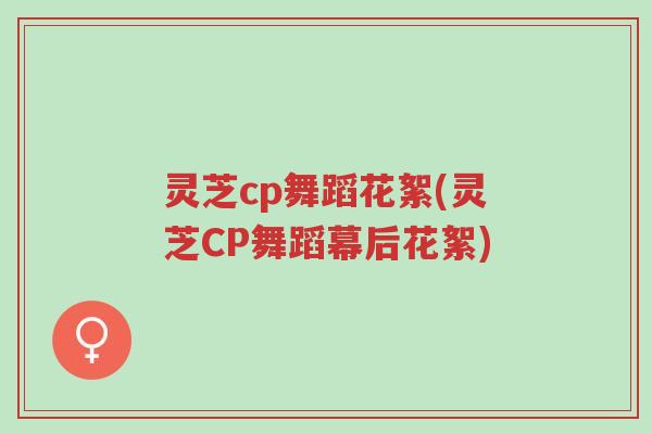 灵芝cp舞蹈花絮(灵芝CP舞蹈幕后花絮)-第1张图片-超越 灵芝cp舞蹈花絮(灵芝CP舞蹈幕后花絮)-第1张图片-超越