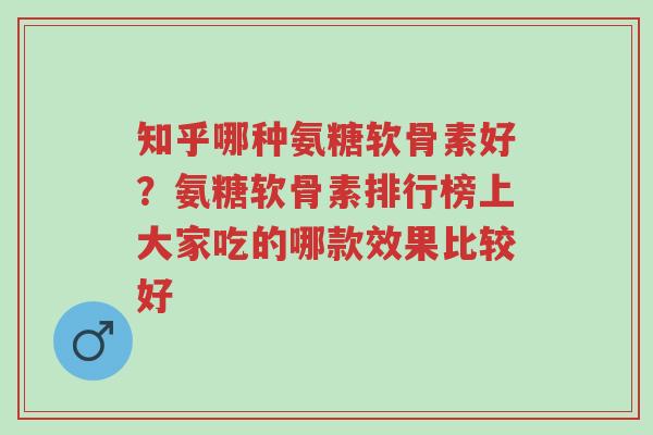 知乎哪种氨糖软骨素好?氨糖软骨素排行榜上大家吃的哪款效果比较好-第1张图片-超越 知乎哪种氨糖软骨素好?氨糖软骨素排行榜上大家吃的哪款效果比较好-第1张图片-超越