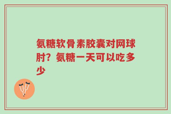 氨糖软骨素胶囊对网球肘?氨糖一天可以吃多少-第1张图片-超越 氨糖软骨素胶囊对网球肘?氨糖一天可以吃多少-第1张图片-超越