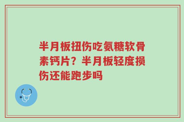 半月板扭伤吃氨糖软骨素钙片?半月板轻度损伤还能跑步吗-第1张图片-超越 半月板扭伤吃氨糖软骨素钙片?半月板轻度损伤还能跑步吗-第1张图片-超越