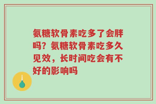 氨糖软骨素吃多了会胖吗?氨糖软骨素吃多久见效,长时间吃会有不好的影响吗-第1张图片-超越 氨糖软骨素吃多了会胖吗?氨糖软骨素吃多久见效,长时间吃会有不好的影响吗-第1张图片-超越