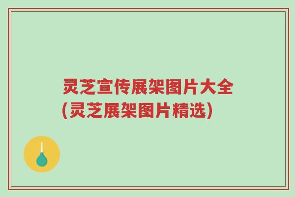 灵芝宣传展架图片大全(灵芝展架图片精选)-第1张图片-超越 灵芝宣传展架图片大全(灵芝展架图片精选)-第1张图片-超越