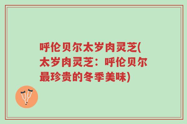 呼伦贝尔太岁肉灵芝(太岁肉灵芝:呼伦贝尔最珍贵的冬季美味)-第1张图片-超越 呼伦贝尔太岁肉灵芝(太岁肉灵芝:呼伦贝尔最珍贵的冬季美味)-第1张图片-超越