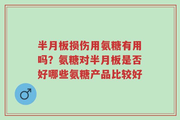 半月板损伤用氨糖有用吗?氨糖对半月板是否好哪些氨糖产品比较好-第1张图片-超越 半月板损伤用氨糖有用吗?氨糖对半月板是否好哪些氨糖产品比较好-第1张图片-超越
