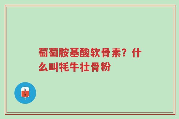 萄萄胺基酸软骨素?什么叫牦牛壮骨粉-第1张图片-超越 萄萄胺基酸软骨素?什么叫牦牛壮骨粉-第1张图片-超越