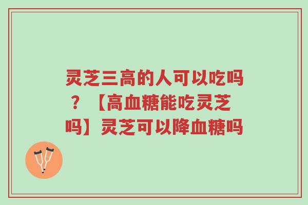 灵芝三高的人可以吃吗 ?【高血糖能吃灵芝吗】灵芝可以降血糖吗-第1张图片-超越 灵芝三高的人可以吃吗 ?【高血糖能吃灵芝吗】灵芝可以降血糖吗-第1张图片-超越