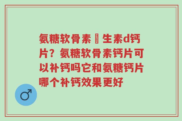 氨糖软骨素維生素d钙片?氨糖软骨素钙片可以补钙吗它和氨糖钙片哪个补钙效果更好-第1张图片-超越 氨糖软骨素維生素d钙片?氨糖软骨素钙片可以补钙吗它和氨糖钙片哪个补钙效果更好-第1张图片-超越