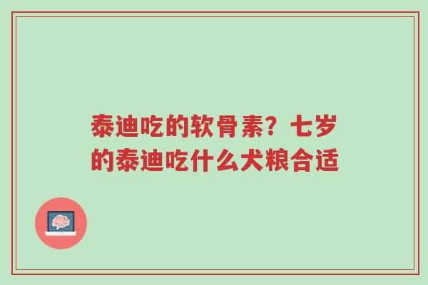 泰迪吃的软骨素?七岁的泰迪吃什么犬粮合适-第1张图片-超越 泰迪吃的软骨素?七岁的泰迪吃什么犬粮合适-第1张图片-超越