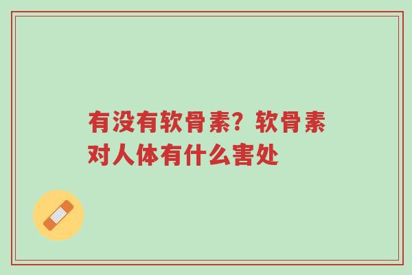 有没有软骨素?软骨素对人体有什么害处-第1张图片-超越 有没有软骨素?软骨素对人体有什么害处-第1张图片-超越