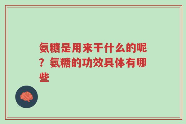 氨糖是用来干什么的呢?氨糖的功效具体有哪些-第1张图片-超越 氨糖是用来干什么的呢?氨糖的功效具体有哪些-第1张图片-超越