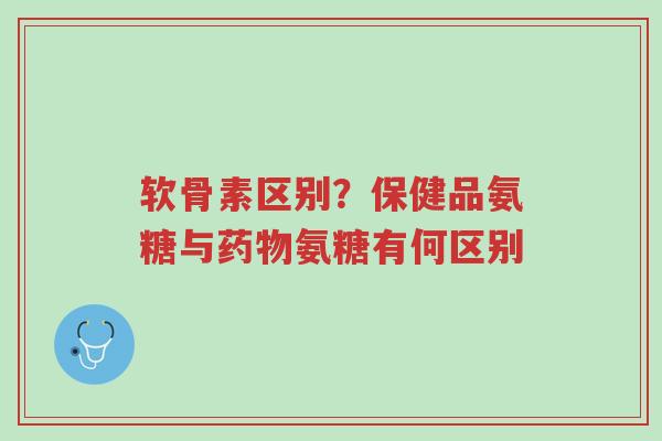 软骨素区别?保健品氨糖与药物氨糖有何区别-第1张图片-超越 软骨素区别?保健品氨糖与药物氨糖有何区别-第1张图片-超越